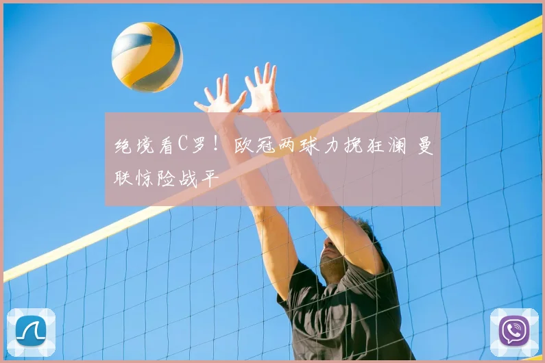 绝境看C罗！欧冠两球力挽狂澜 曼联惊险战平