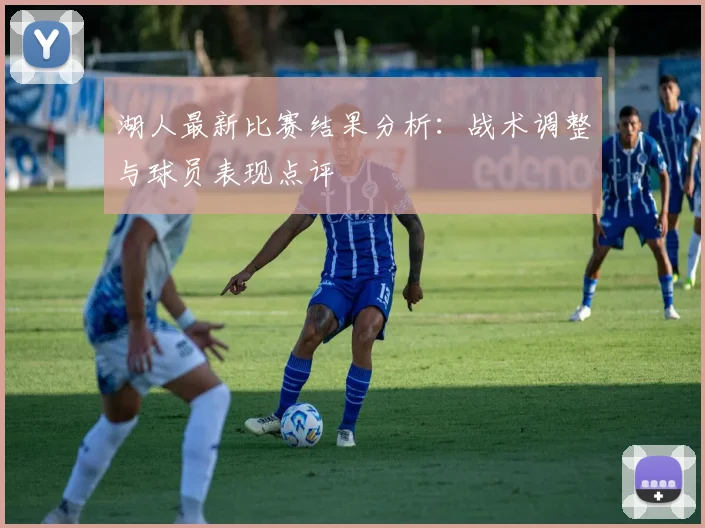 湖人最新比赛结果分析：战术调整与球员表现点评