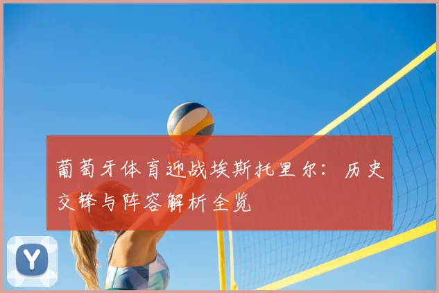 葡萄牙体育迎战埃斯托里尔：历史交锋与阵容解析全览
