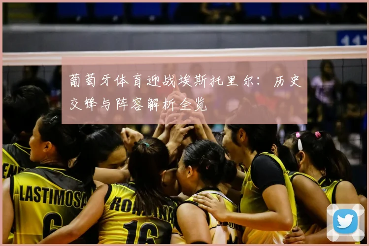 葡萄牙体育迎战埃斯托里尔：历史交锋与阵容解析全览