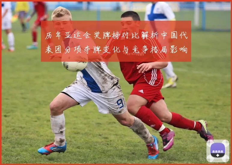 历年亚运会奖牌榜对比解析中国代表团分项夺牌变化与竞争格局影响