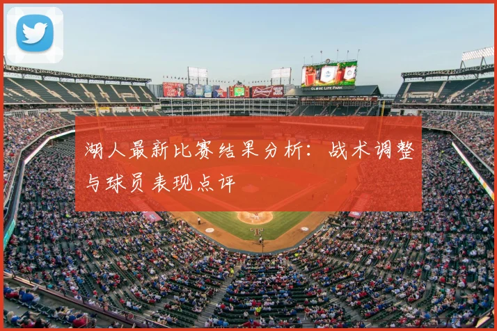 湖人最新比赛结果分析：战术调整与球员表现点评