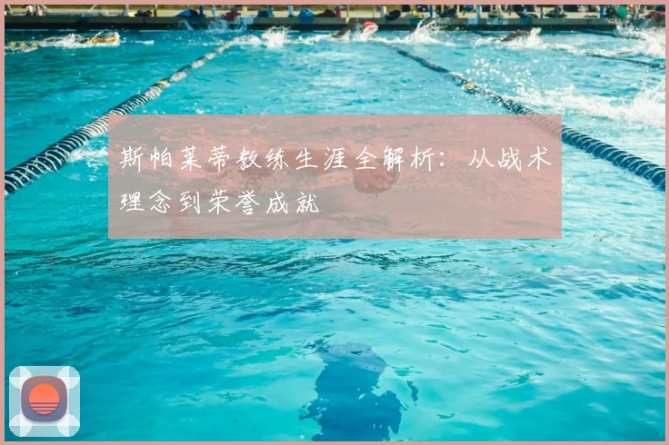 斯帕莱蒂教练生涯全解析：从战术理念到荣誉成就