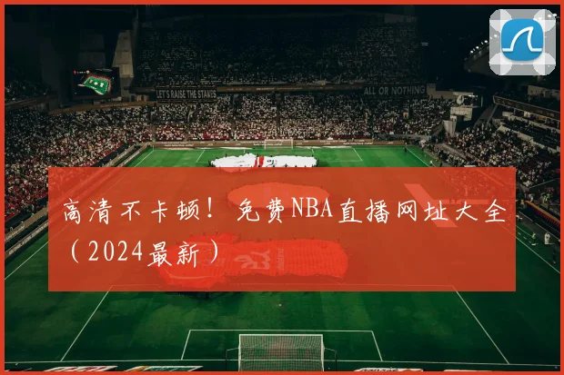 高清不卡顿！免费NBA直播网址大全（2024最新）