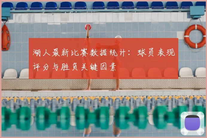 湖人最新比赛数据统计：球员表现评分与胜负关键因素