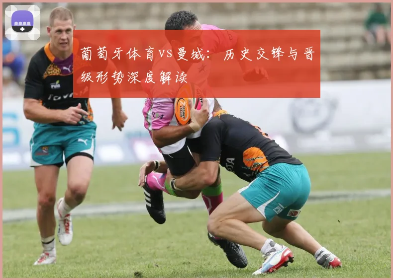 葡萄牙体育vs曼城：历史交锋与晋级形势深度解读