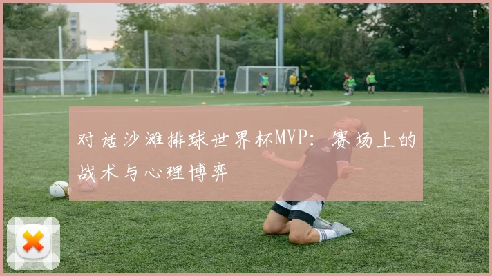 对话沙滩排球世界杯MVP：赛场上的战术与心理博弈