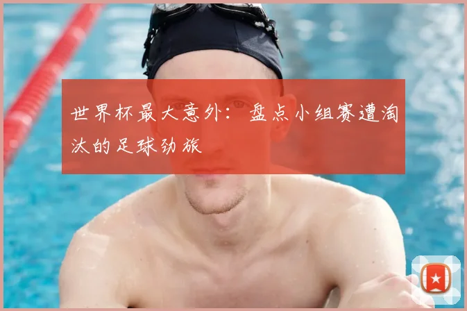 世界杯最大意外:盘点小组赛遭淘汰的足球劲旅