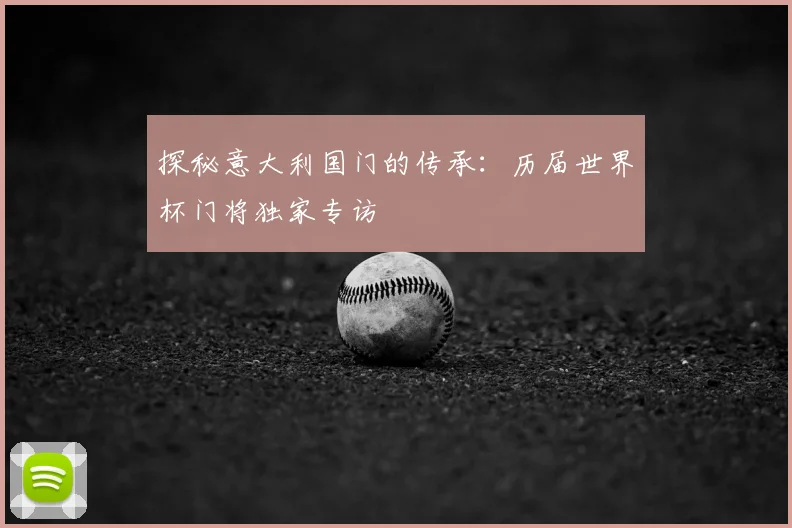 探秘意大利国门的传承：历届世界杯门将独家专访