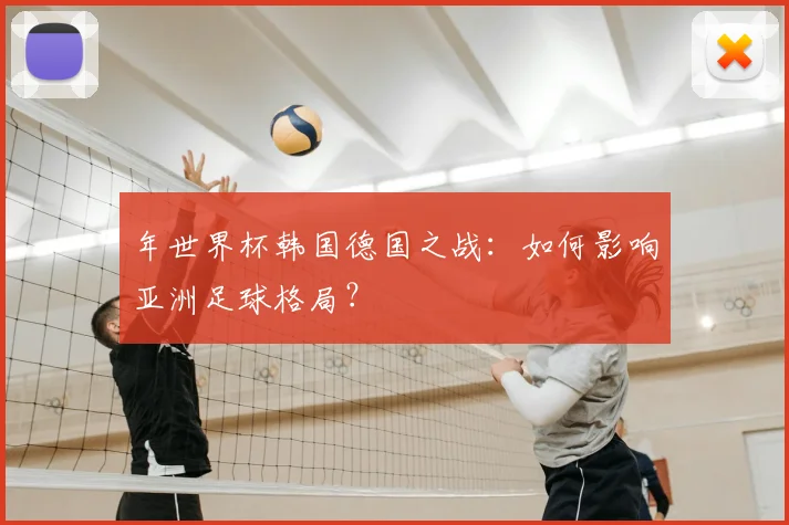 年世界杯韩国德国之战：如何影响亚洲足球格局？