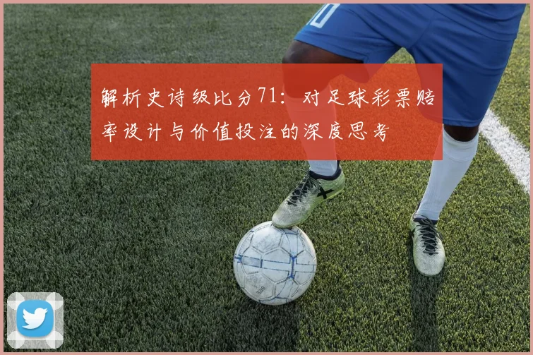 解析史诗级比分71：对足球彩票赔率设计与价值投注的深度思考