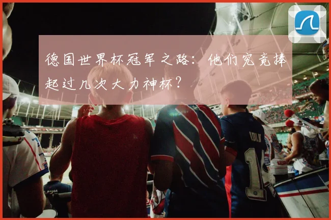 德国世界杯冠军之路:他们究竟捧起过几次大力神杯?