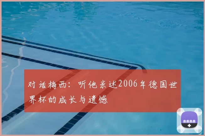 对话梅西:听他亲述2006年德国世界杯的成长与遗憾