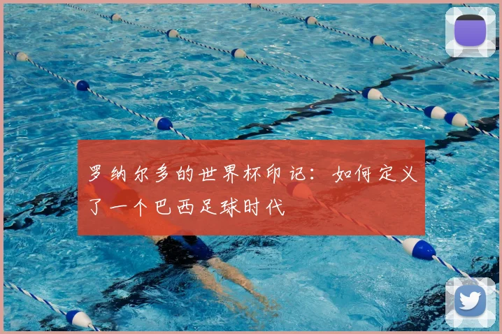 罗纳尔多的世界杯印记：如何定义了一个巴西足球时代
