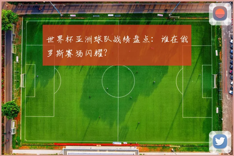 世界杯亚洲球队战绩盘点:谁在俄罗斯赛场闪耀?