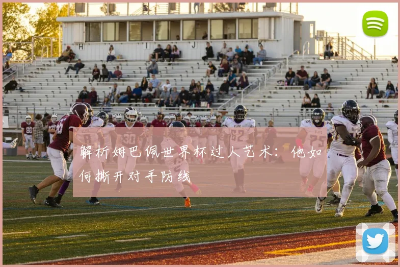 解析姆巴佩世界杯过人艺术：他如何撕开对手防线