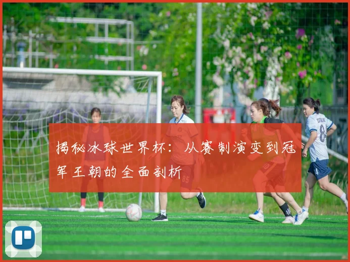 揭秘冰球世界杯：从赛制演变到冠军王朝的全面剖析