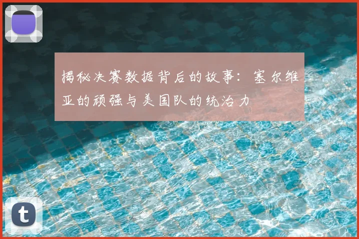 揭秘决赛数据背后的故事：塞尔维亚的顽强与美国队的统治力