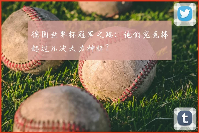 德国世界杯冠军之路：他们究竟捧起过几次大力神杯？