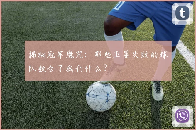 揭秘冠军魔咒：那些卫冕失败的球队教会了我们什么？