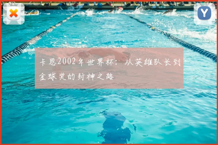 卡恩2002年世界杯：从英雄队长到金球奖的封神之路