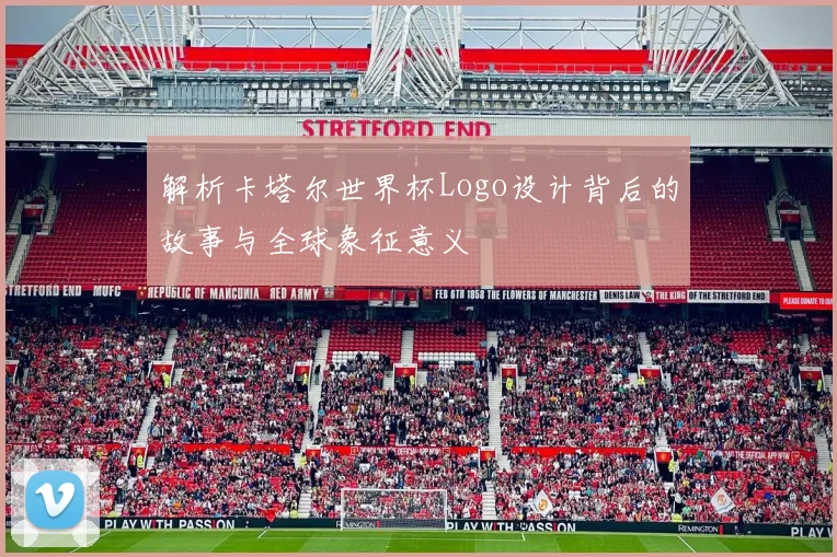 解析卡塔尔世界杯Logo设计背后的故事与全球象征意义