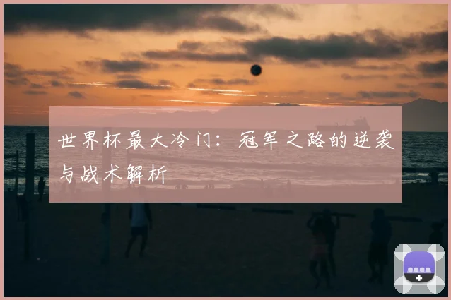 世界杯最大冷门：冠军之路的逆袭与战术解析